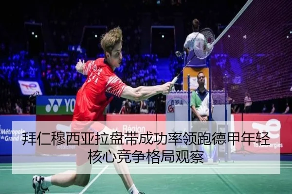 拜仁穆西亚拉盘带成功率领跑德甲年轻核心竞争格局观察