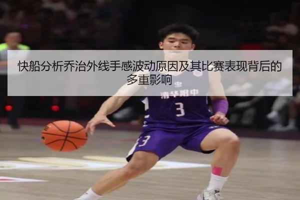 快船分析乔治外线手感波动原因及其比赛表现背后的多重影响