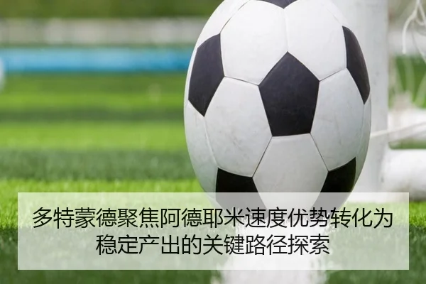 多特蒙德聚焦阿德耶米速度优势转化为稳定产出的关键路径探索