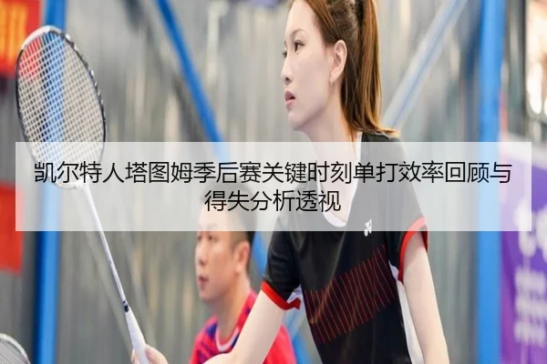 凯尔特人塔图姆季后赛关键时刻单打效率回顾与得失分析透视